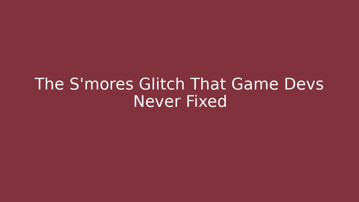 The S'mores Glitch That Game Devs Never Fixed