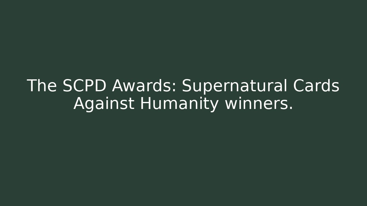 The SCPD Awards: Supernatural Cards Against Humanity winners.