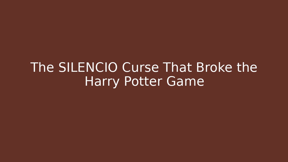 The SILENCIO Curse That Broke the Harry Potter Game