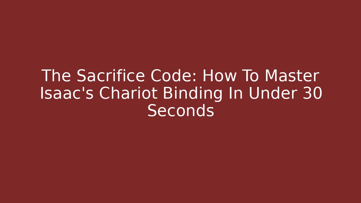The Sacrifice Code: How To Master Isaac's Chariot Binding In Under 30 Seconds