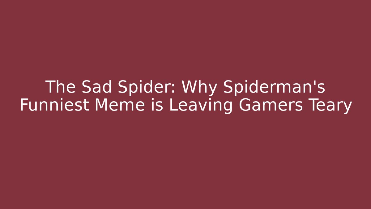 The Sad Spider: Why Spiderman's Funniest Meme is Leaving Gamers Teary