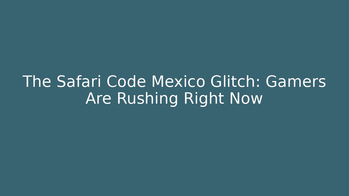 The Safari Code Mexico Glitch: Gamers Are Rushing Right Now