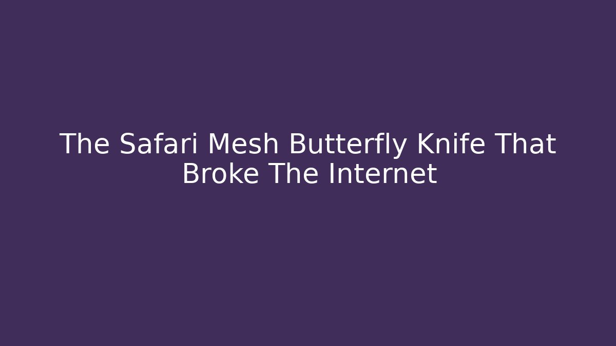 The Safari Mesh Butterfly Knife That Broke The Internet