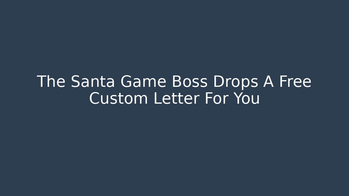 The Santa Game Boss Drops A Free Custom Letter For You