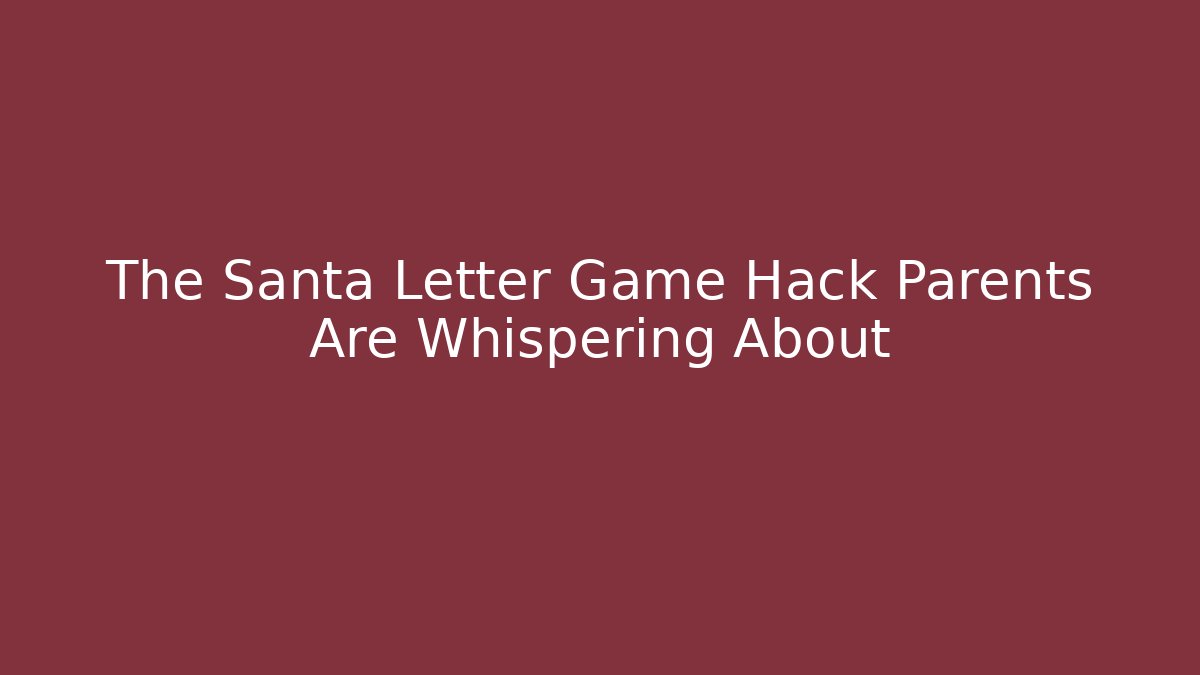 The Santa Letter Game Hack Parents Are Whispering About