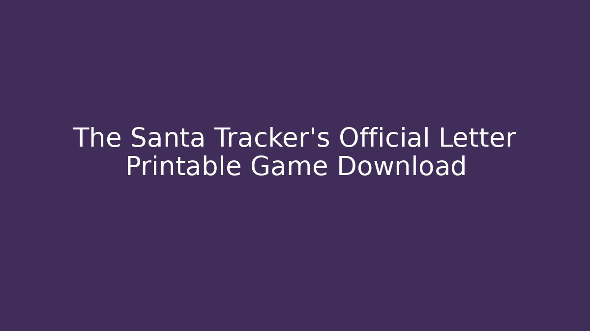 The Santa Tracker's Official Letter Printable Game Download - Celivion
