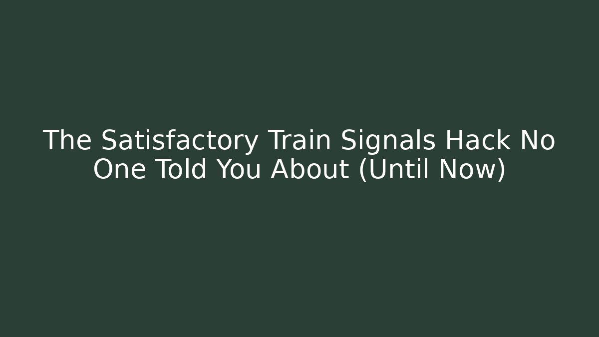 The Satisfactory Train Signals Hack No One Told You About (Until Now) - Celivion