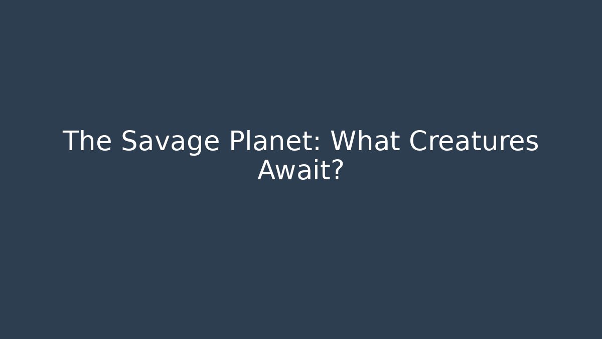 The Savage Planet: What Creatures Await?