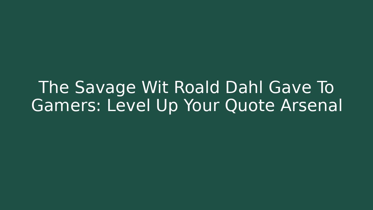 The Savage Wit Roald Dahl Gave To Gamers: Level Up Your Quote Arsenal - Celivion