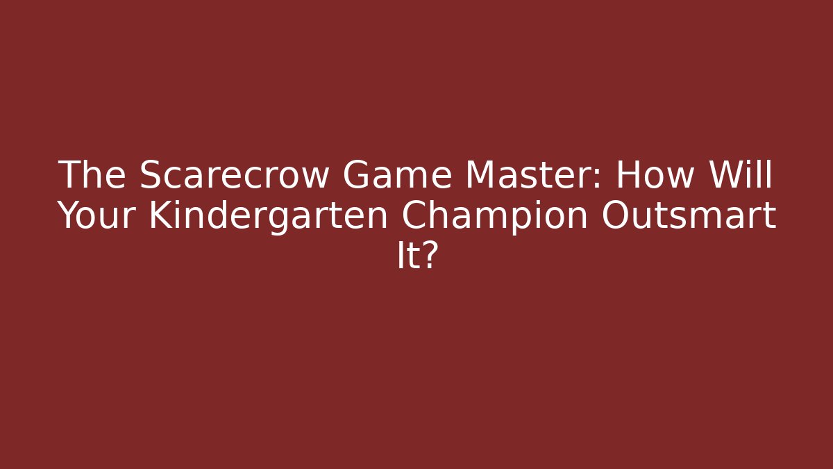 The Scarecrow Game Master: How Will Your Kindergarten Champion Outsmart It?