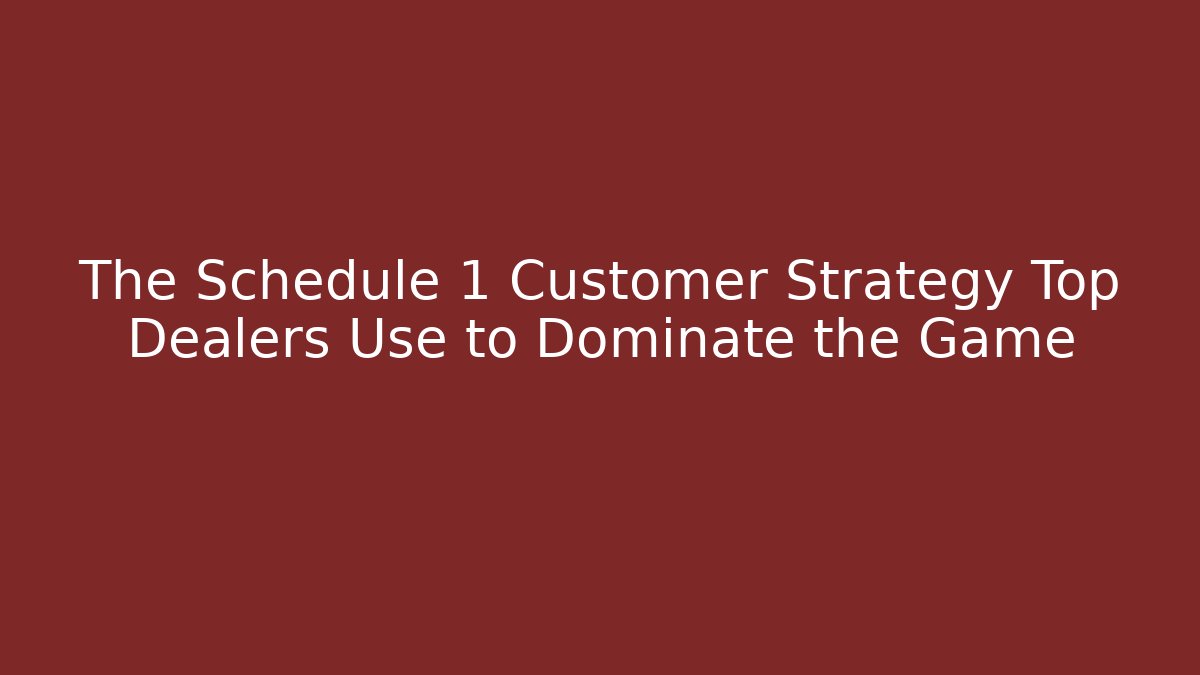 The Schedule 1 Customer Strategy Top Dealers Use to Dominate the Game
