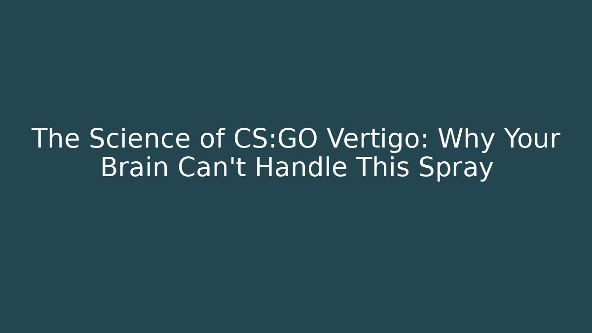 The Science of CS:GO Vertigo: Why Your Brain Can’t Handle This Spray