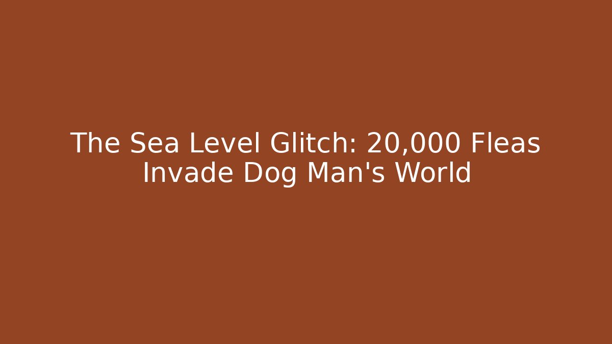 The Sea Level Glitch: 20,000 Fleas Invade Dog Man's World