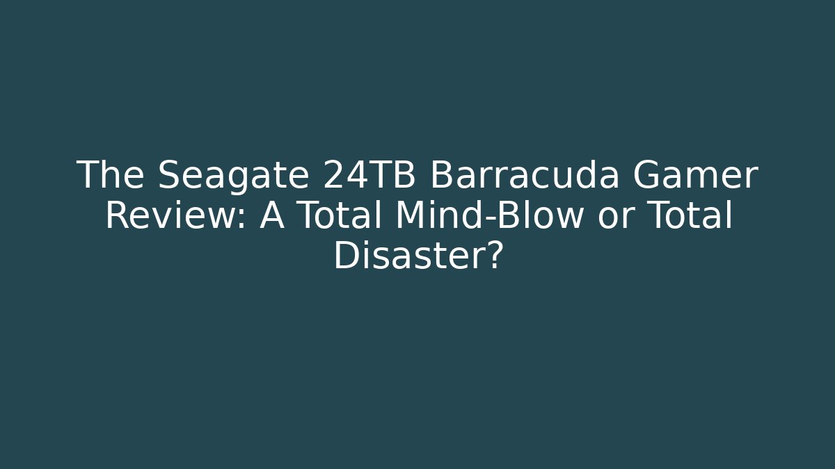 The Seagate 24TB Barracuda Gamer Review: A Total Mind-Blow or Total Disaster?