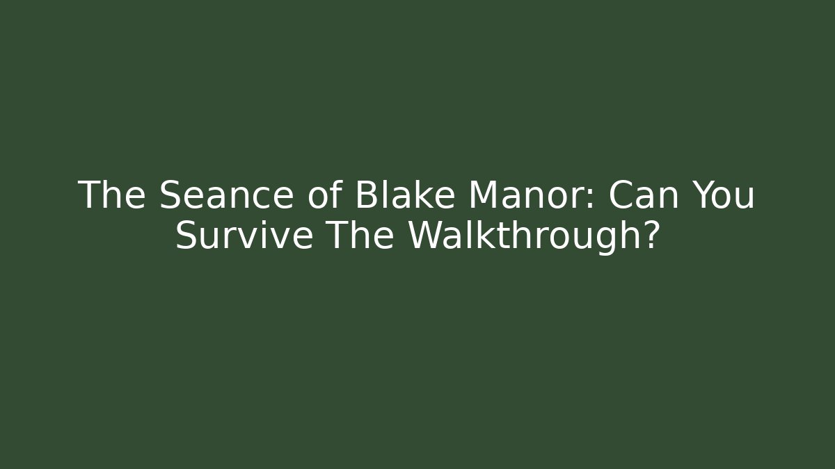 The Seance of Blake Manor: Can You Survive The Walkthrough?