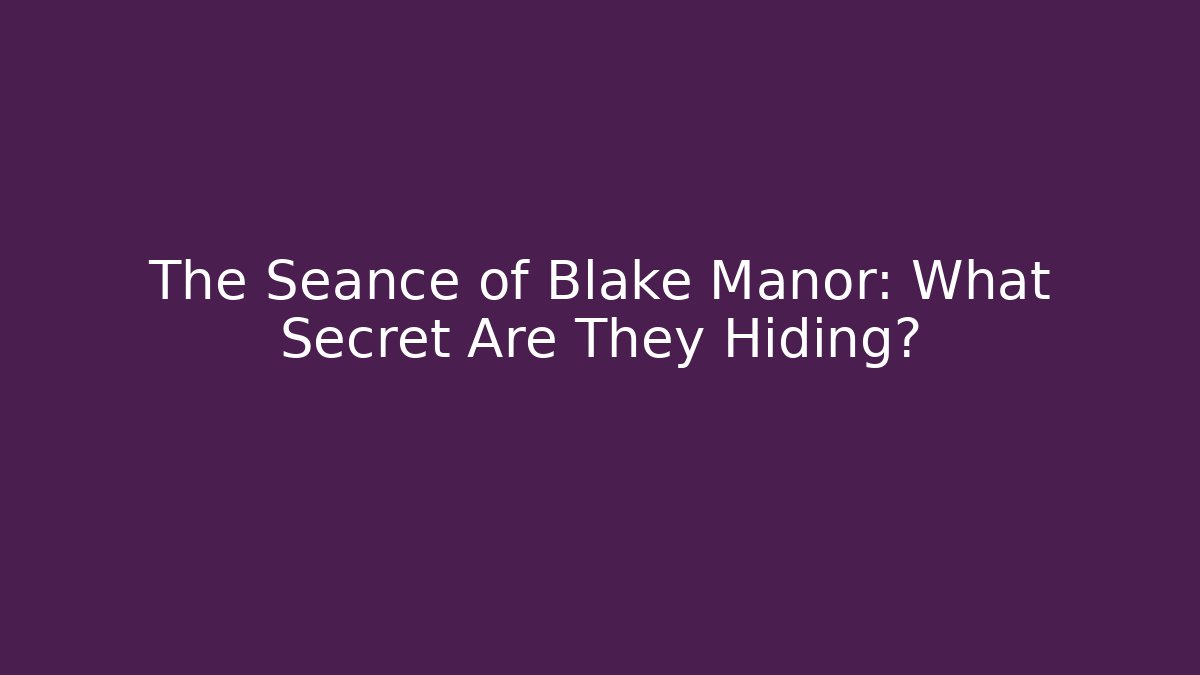 The Seance of Blake Manor: What Secret Are They Hiding?