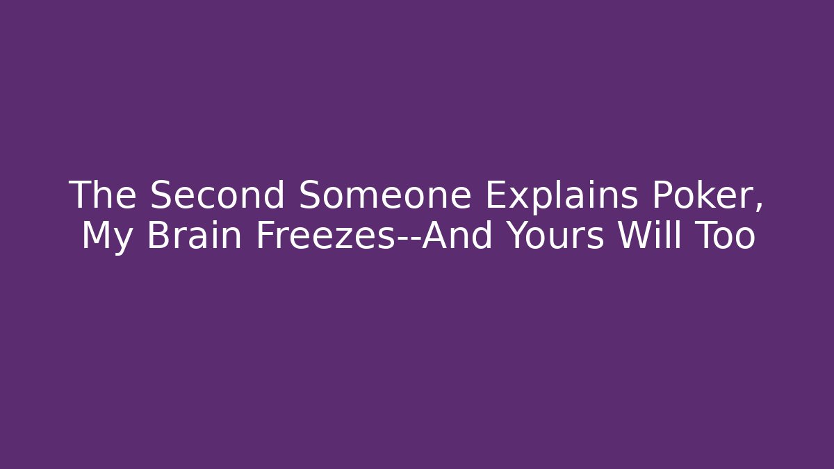 The Second Someone Explains Poker, My Brain Freezes—And Yours Will Too