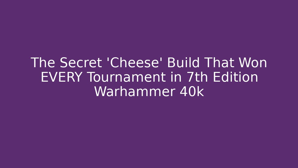 The Secret 'Cheese' Build That Won EVERY Tournament in 7th Edition Warhammer 40k