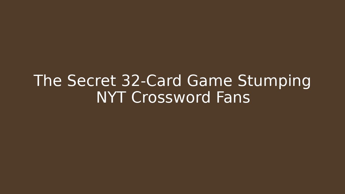 The Secret 32-Card Game Stumping NYT Crossword Fans