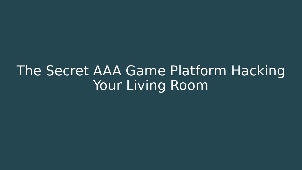 The Secret AAA Game Platform Hacking Your Living Room