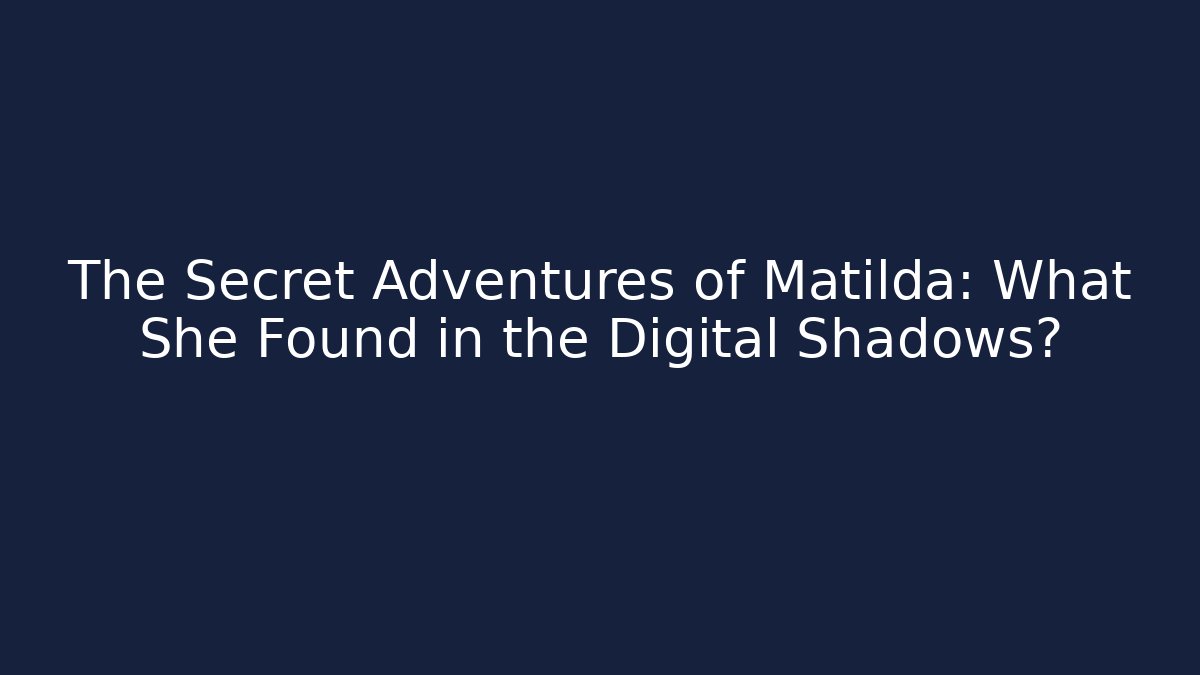The Secret Adventures of Matilda: What She Found in the Digital Shadows?