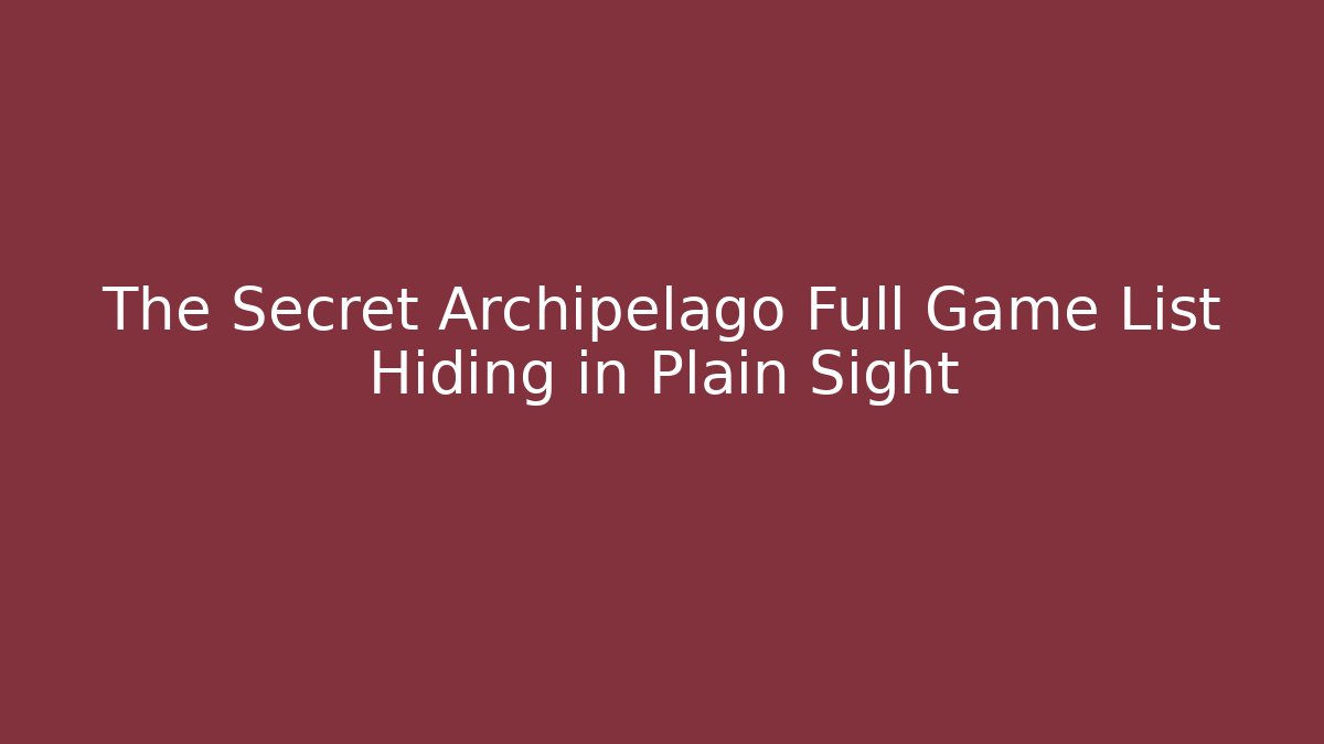 The Secret Archipelago Full Game List Hiding in Plain Sight