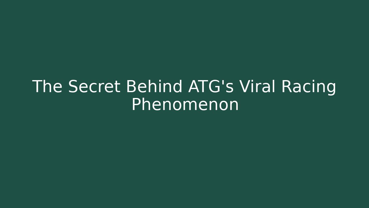 The Secret Behind ATG's Viral Racing Phenomenon