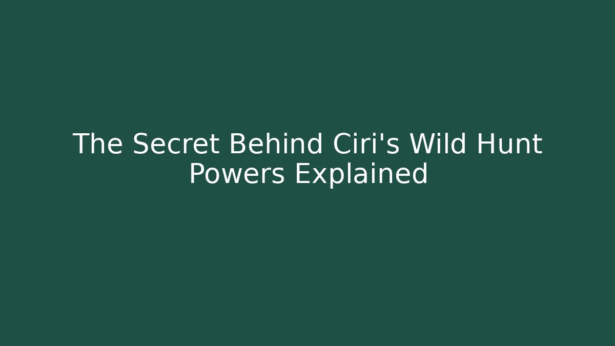 The Secret Behind Ciri's Wild Hunt Powers Explained - Celivion