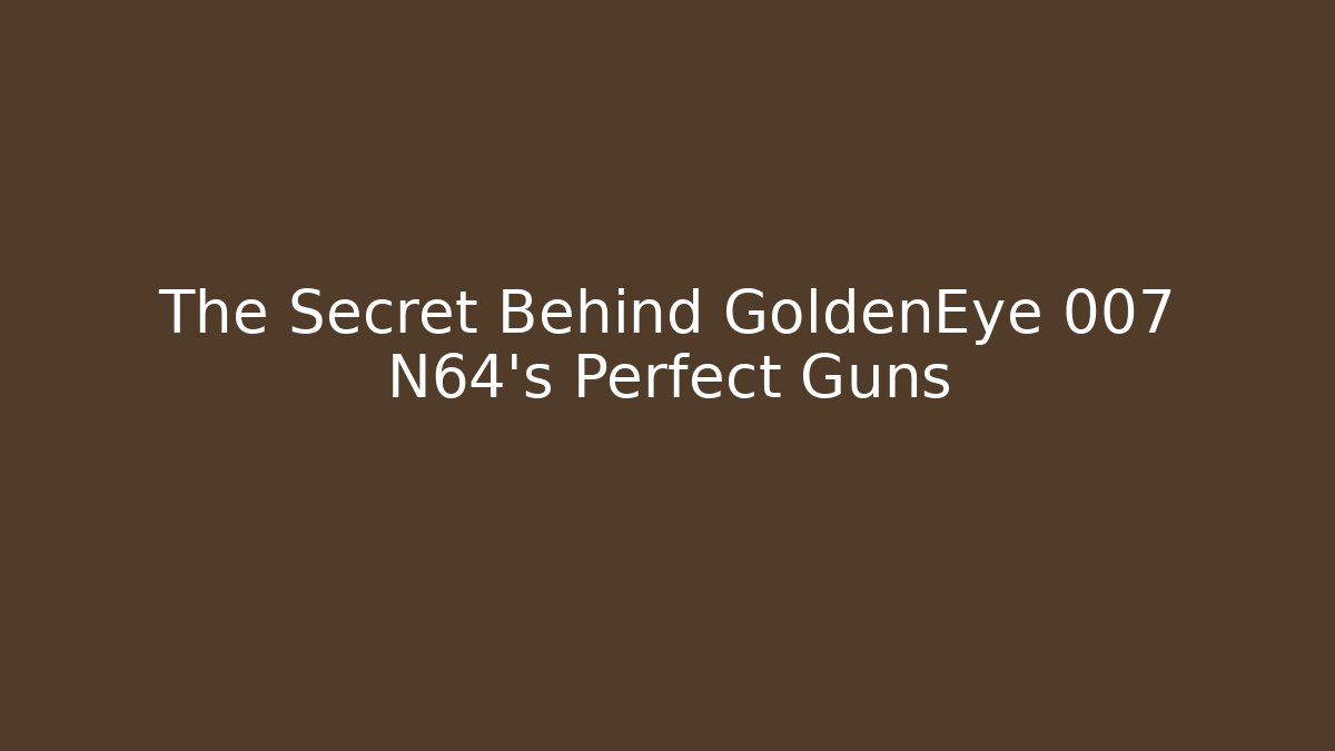 The Secret Behind GoldenEye 007 N64's Perfect Guns