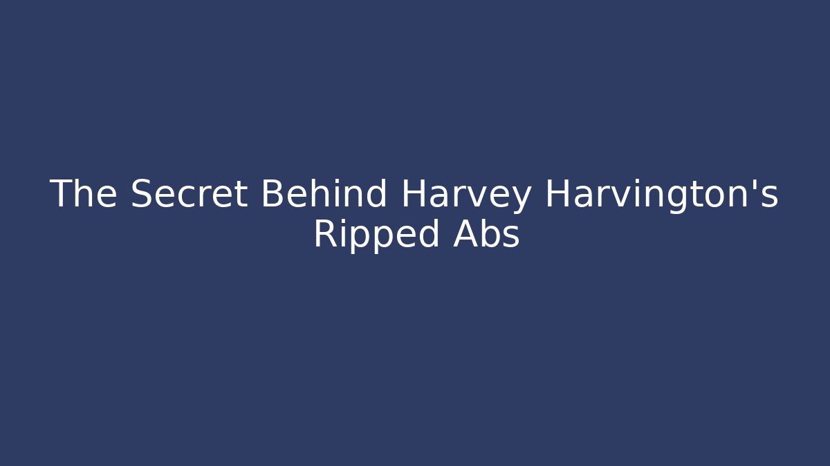 The Secret Behind Harvey Harvington's Ripped Abs