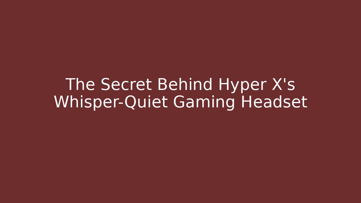 The Secret Behind Hyper X’s Whisper-Quiet Gaming Headset