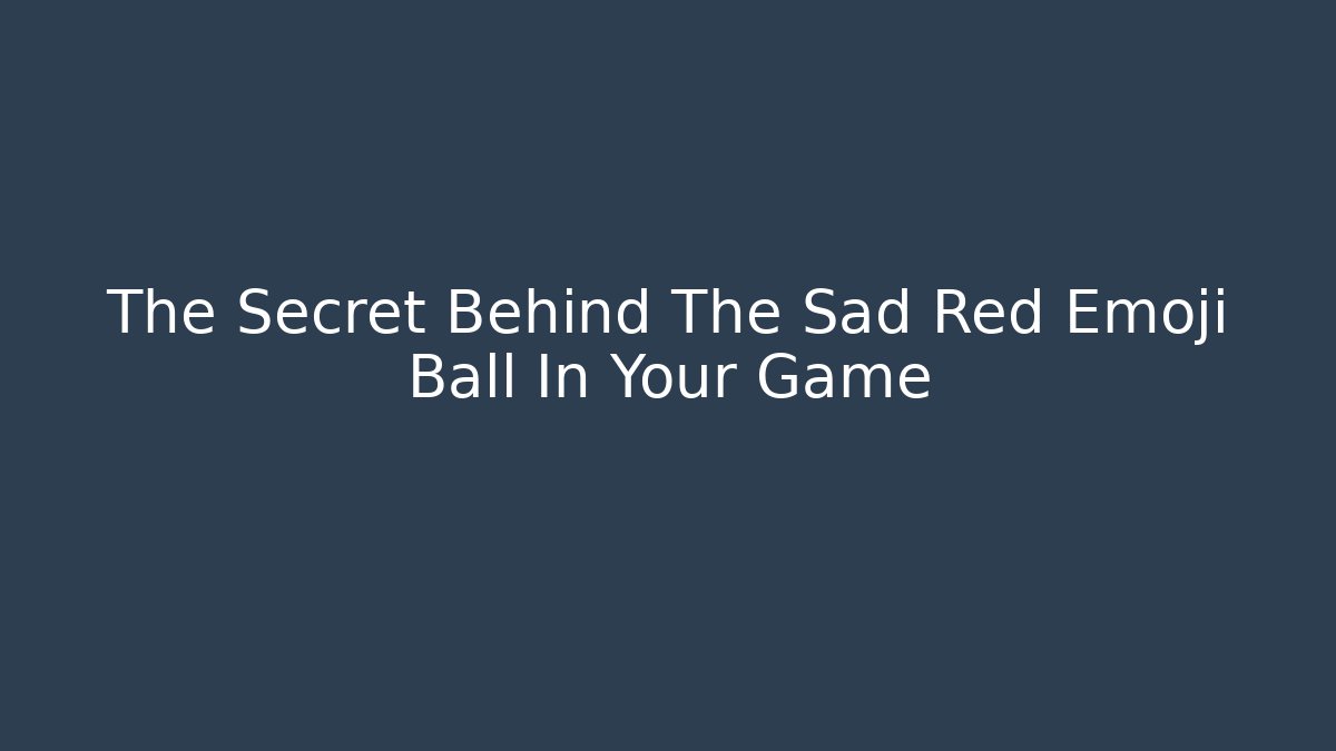 The Secret Behind The Sad Red Emoji Ball In Your Game