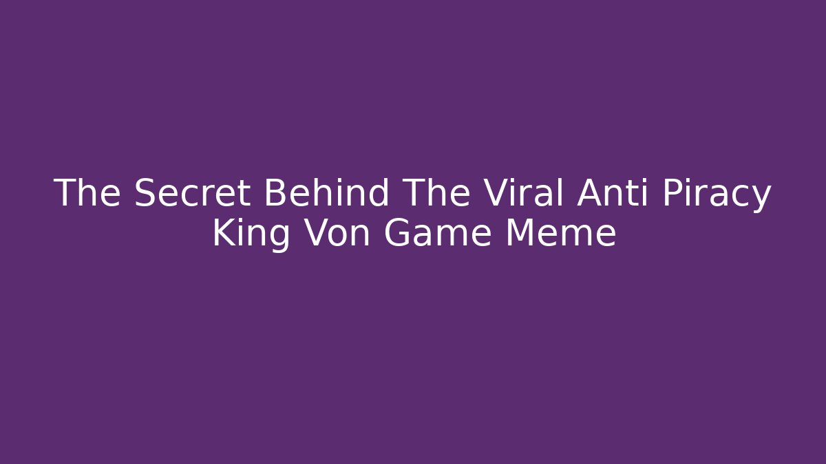 The Secret Behind The Viral Anti Piracy King Von Game Meme