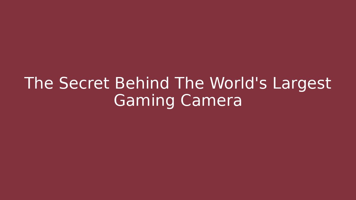 The Secret Behind The World's Largest Gaming Camera
