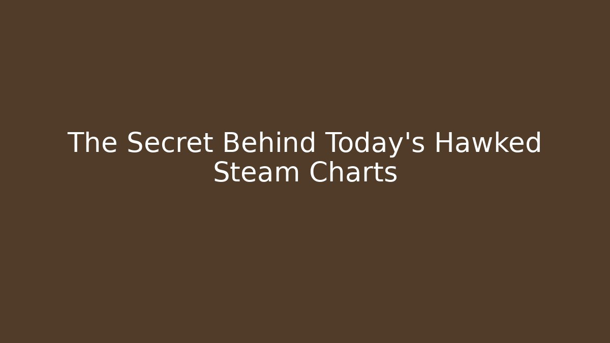 The Secret Behind Today's Hawked Steam Charts