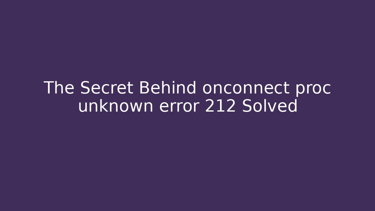 The Secret Behind onconnect proc unknown error 212 Solved