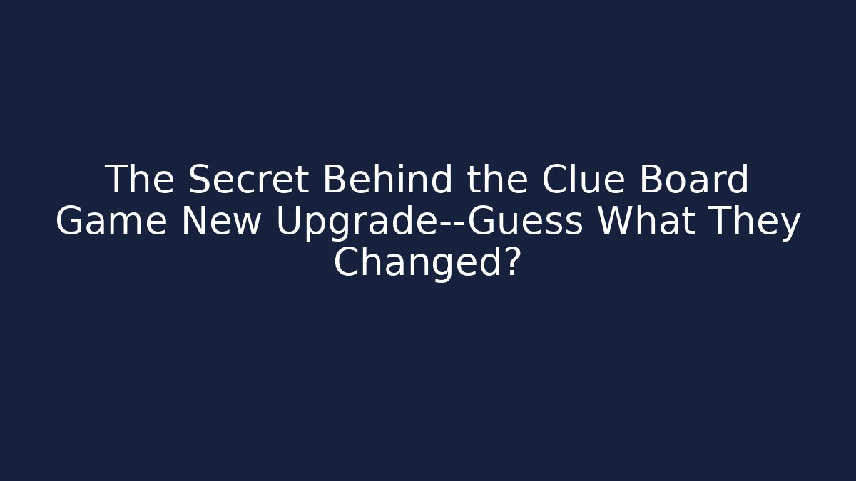 The Secret Behind the Clue Board Game New Upgrade—Guess What They Changed?