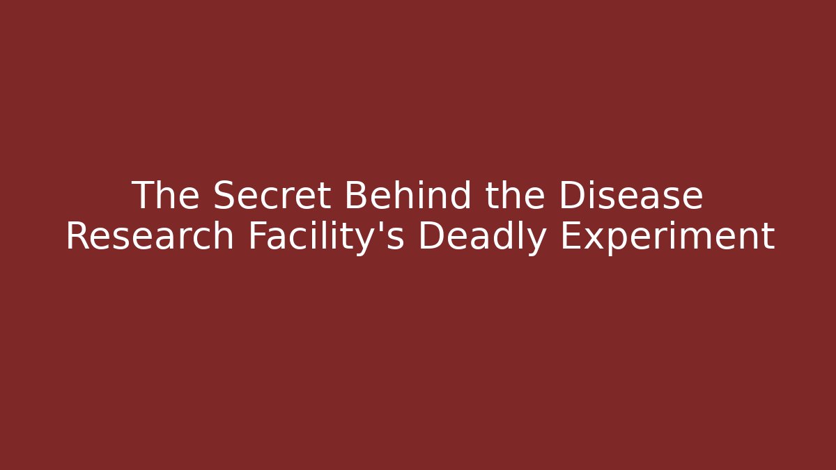 The Secret Behind the Disease Research Facility's Deadly Experiment