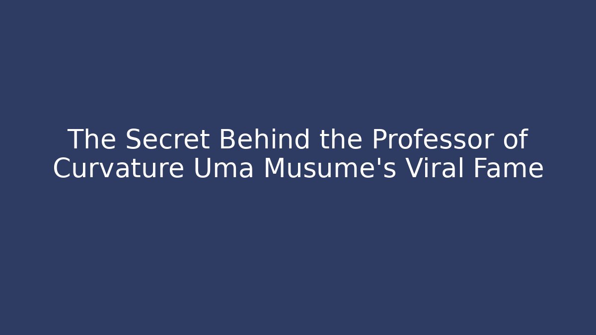 The Secret Behind the Professor of Curvature Uma Musume's Viral Fame