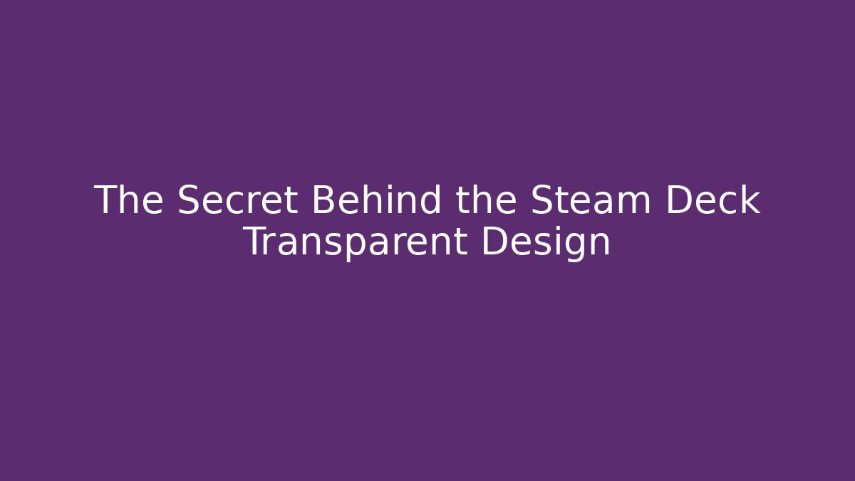 The Secret Behind the Steam Deck Transparent Design