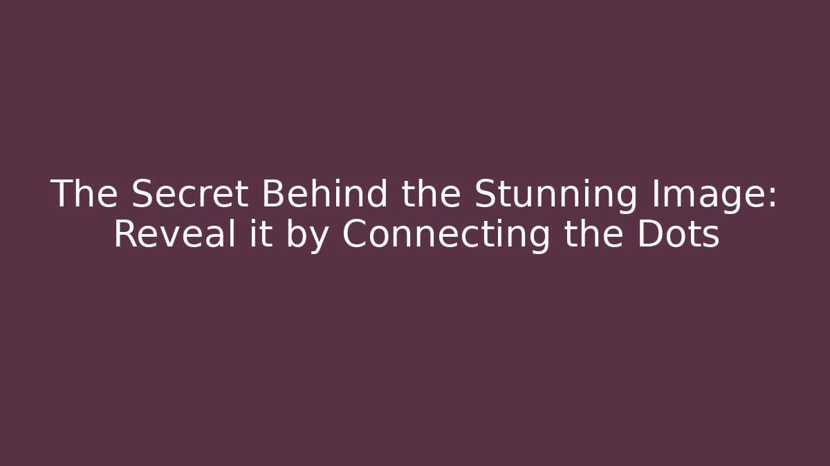 The Secret Behind the Stunning Image: Reveal it by Connecting the Dots