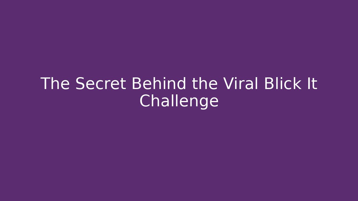 The Secret Behind the Viral Blick It Challenge