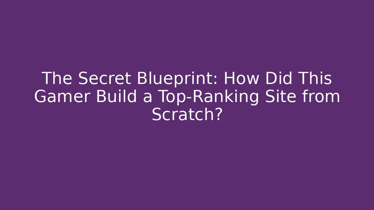 The Secret Blueprint: How Did This Gamer Build a Top-Ranking Site from Scratch?
