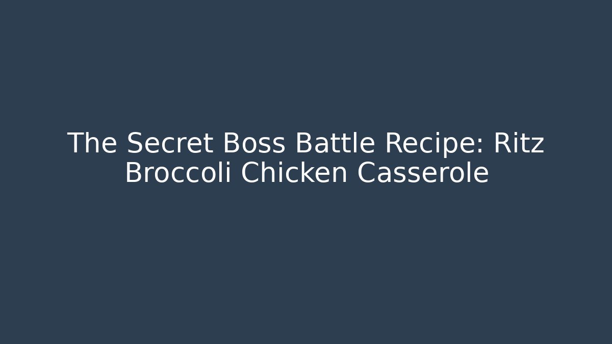 The Secret Boss Battle Recipe: Ritz Broccoli Chicken Casserole