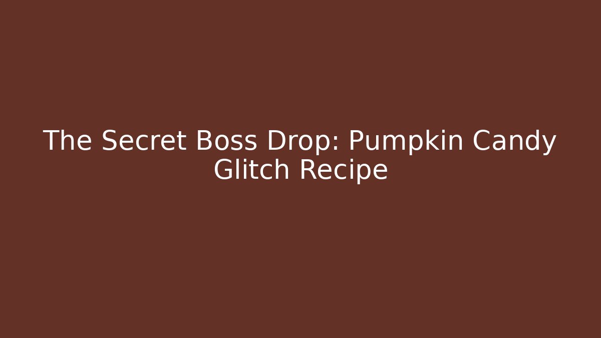 The Secret Boss Drop: Pumpkin Candy Glitch Recipe