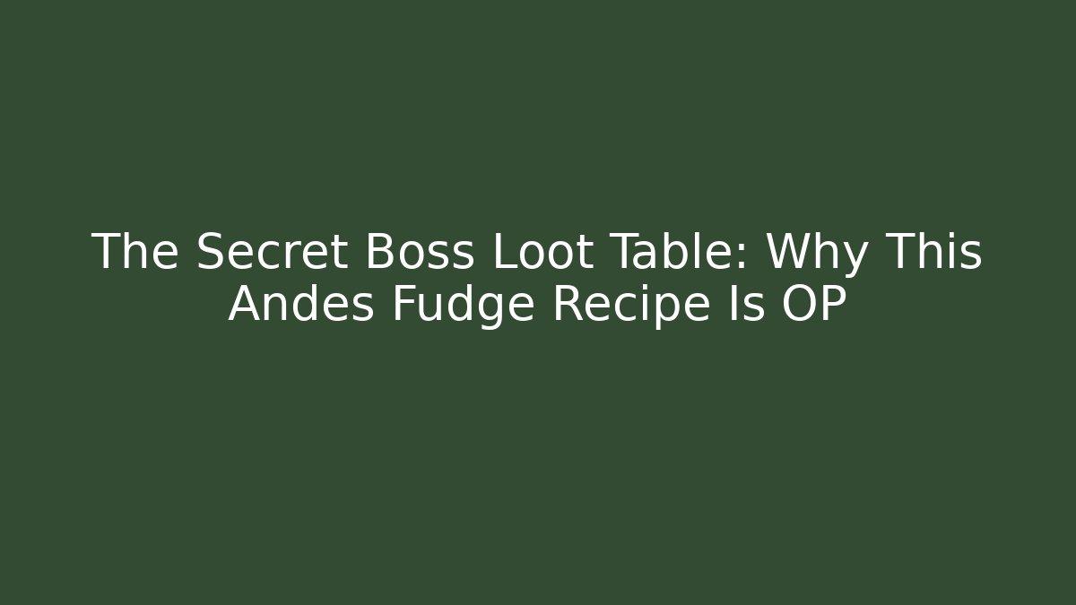 The Secret Boss Loot Table: Why This Andes Fudge Recipe Is OP