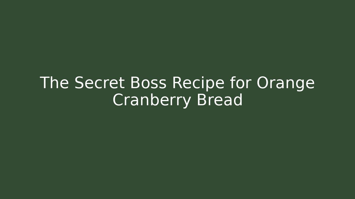 The Secret Boss Recipe for Orange Cranberry Bread