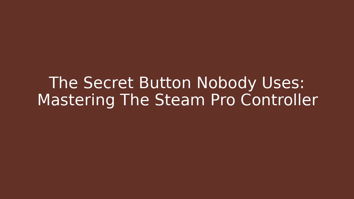 The Secret Button Nobody Uses: Mastering The Steam Pro Controller