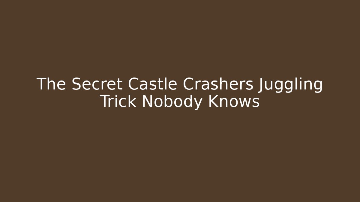 The Secret Castle Crashers Juggling Trick Nobody Knows