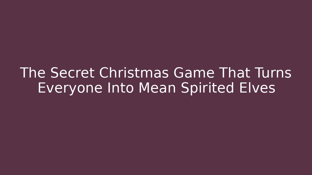 The Secret Christmas Game That Turns Everyone Into Mean Spirited Elves